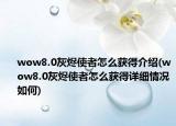 wow8.0灰燼使者怎么獲得介紹(wow8.0灰燼使者怎么獲得詳細情況如何)