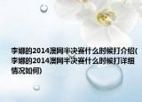 李娜的2014澳網(wǎng)半決賽什么時候打介紹(李娜的2014澳網(wǎng)半決賽什么時候打詳細情況如何)