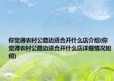 你覺得農(nóng)村公路邊適合開什么店介紹(你覺得農(nóng)村公路邊適合開什么店詳細(xì)情況如何)