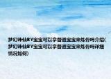 夢幻誅仙BY寶寶可以拿普通寶寶來煉骨嗎介紹(夢幻誅仙BY寶寶可以拿普通寶寶來煉骨嗎詳細(xì)情況如何)
