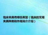銑床夾具有哪些類型（銑床的常用夾具種類和作用簡介介紹）
