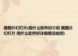 做圖片幻燈片(用什么軟件好介紹 做圖片幻燈片 用什么軟件好詳細(xì)情況如何)