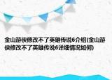金山游俠修改不了英雄傳說6介紹(金山游俠修改不了英雄傳說6詳細情況如何)