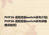 PHP16-流程控制switch語句介紹(PHP16-流程控制switch語句詳細情況如何)