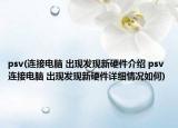 psv(連接電腦 出現(xiàn)發(fā)現(xiàn)新硬件介紹 psv 連接電腦 出現(xiàn)發(fā)現(xiàn)新硬件詳細情況如何)