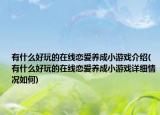有什么好玩的在線(xiàn)戀愛(ài)養(yǎng)成小游戲介紹(有什么好玩的在線(xiàn)戀愛(ài)養(yǎng)成小游戲詳細(xì)情況如何)