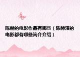 陳赫的電影作品有哪些（陳赫演的電影都有哪些簡(jiǎn)介介紹）
