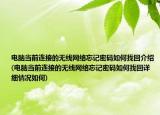電腦當(dāng)前連接的無線網(wǎng)絡(luò)忘記密碼如何找回介紹(電腦當(dāng)前連接的無線網(wǎng)絡(luò)忘記密碼如何找回詳細情況如何)