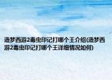 造夢(mèng)西游2毒蟲印記打哪個(gè)王介紹(造夢(mèng)西游2毒蟲印記打哪個(gè)王詳細(xì)情況如何)