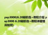 psp3000(6.20刷機(jī)包+教程介紹 psp3000 6.20刷機(jī)包+教程詳細(xì)情況如何)