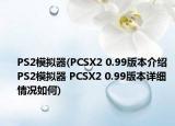 PS2模擬器(PCSX2 0.99版本介紹 PS2模擬器 PCSX2 0.99版本詳細情況如何)