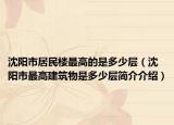 沈陽(yáng)市居民樓最高的是多少層（沈陽(yáng)市最高建筑物是多少層簡(jiǎn)介介紹）
