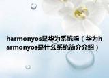 harmonyos是華為系統(tǒng)嗎（華為harmonyos是什么系統(tǒng)簡介介紹）