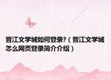 晉江文學(xué)城如何登錄?（晉江文學(xué)城怎么網(wǎng)頁登錄簡介介紹）