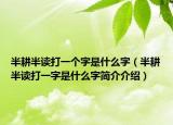 半耕半讀打一個字是什么字（半耕半讀打一字是什么字簡介介紹）
