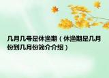 幾月幾號是休漁期（休漁期是幾月份到幾月份簡介介紹）