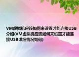 VM虛擬機(jī)應(yīng)該如何來設(shè)置才能連接USB介紹(VM虛擬機(jī)應(yīng)該如何來設(shè)置才能連接USB詳細(xì)情況如何)