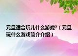 元旦適合玩兒什么游戲?（元旦玩什么游戲簡(jiǎn)介介紹）