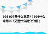 996 007是什么意思?（996什么意思007又是什么簡(jiǎn)介介紹）