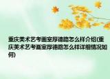 重慶美術(shù)藝考畫室厚德路怎么樣介紹(重慶美術(shù)藝考畫室厚德路怎么樣詳細(xì)情況如何)