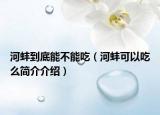 河蚌到底能不能吃（河蚌可以吃么簡(jiǎn)介介紹）