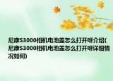 尼康S3000相機(jī)電池蓋怎么打開(kāi)呀介紹(尼康S3000相機(jī)電池蓋怎么打開(kāi)呀詳細(xì)情況如何)