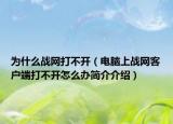 為什么戰(zhàn)網(wǎng)打不開（電腦上戰(zhàn)網(wǎng)客戶端打不開怎么辦簡介介紹）