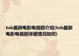 tvb最新電影電視劇介紹(tvb最新電影電視劇詳細情況如何)