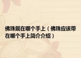 佛珠戴在哪個手上（佛珠應(yīng)該帶在哪個手上簡介介紹）