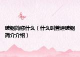 碳鋼簡稱什么（什么叫普通碳鋼簡介介紹）