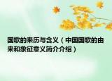 國歌的來歷與含義（中國國歌的由來和象征意義簡介介紹）