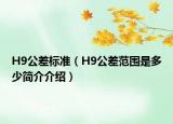 H9公差標(biāo)準(zhǔn)（H9公差范圍是多少簡介介紹）