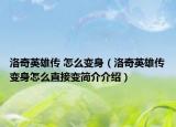洛奇英雄傳 怎么變身（洛奇英雄傳變身怎么直接變簡(jiǎn)介介紹）