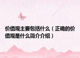 價(jià)值觀主要包括什么（正確的價(jià)值觀是什么簡(jiǎn)介介紹）