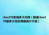 i3m370支持多大內(nèi)存（酷睿i3m370是多少位處理器簡(jiǎn)介介紹）