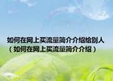 如何在網(wǎng)上買流量簡介介紹給別人（如何在網(wǎng)上買流量簡介介紹）