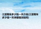 三亞租車多少錢一天介紹(三亞租車多少錢一天詳細(xì)情況如何)