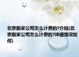 北京搬家公司怎么計(jì)費(fèi)的?介紹(北京搬家公司怎么計(jì)費(fèi)的?詳細(xì)情況如何)