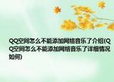 QQ空間怎么不能添加網(wǎng)絡音樂了介紹(QQ空間怎么不能添加網(wǎng)絡音樂了詳細情況如何)