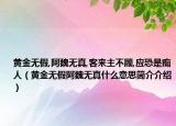 黃金無假,阿魏無真,客來主不顧,應(yīng)恐是癡人（黃金無假阿魏無真什么意思簡(jiǎn)介介紹）