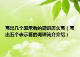 寫出幾個(gè)表示看的詞語(yǔ)怎么寫（寫出五個(gè)表示看的詞語(yǔ)簡(jiǎn)介介紹）