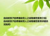 自閉癥孩子的思維和常人之間有哪些差異介紹(自閉癥孩子的思維和常人之間有哪些差異詳細(xì)情況如何)