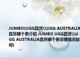 JUMBO(UGG真貨\UGG AUSTRALIA真貨哪個貴介紹 JUMBO UGG真貨\UGG AUSTRALIA真貨哪個貴詳細(xì)情況如何)