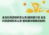 金龍吐珠游戲機怎么賣(誰知道介紹 金龍吐珠游戲機怎么賣 誰知道詳細情況如何)