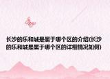 長沙的樂和城是屬于哪個區(qū)的介紹(長沙的樂和城是屬于哪個區(qū)的詳細情況如何)