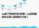 qq封了空間還可以登錄（qq空間被封怎么進入空間簡介介紹）