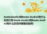 beats(studio3和beats studio2有什么區(qū)別介紹 beats studio3和beats studio2有什么區(qū)別詳細(xì)情況如何)