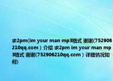 求2pm(im your man mp3格式 謝謝(752906210qq.com）介紹 求2pm im your man mp3格式 謝謝(752906210qq.com）詳細(xì)情況如何)