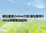誰(shuí)玩皇帝Online介紹(誰(shuí)玩皇帝Online詳細(xì)情況如何)