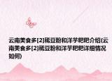 云南美食多[2]稀豆粉和洋芋粑粑介紹(云南美食多[2]稀豆粉和洋芋粑粑詳細情況如何)